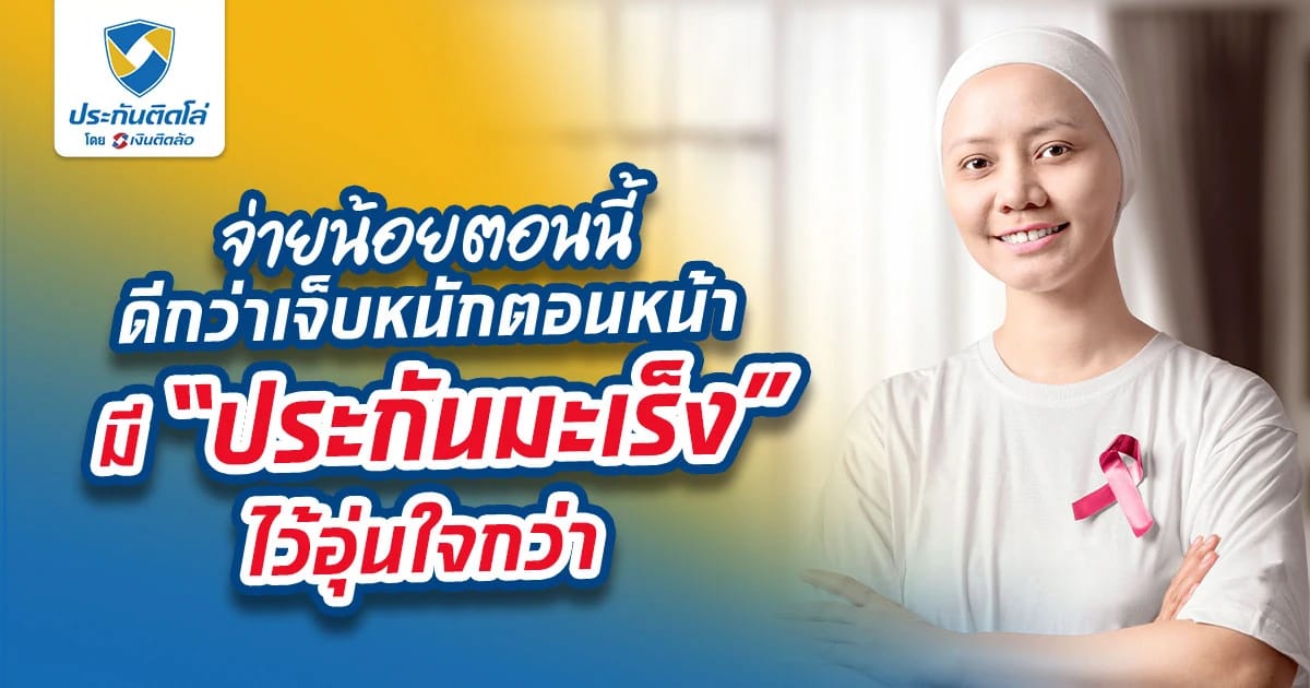 จ่ายน้อยตอนนี้ดีกว่าเจ็บหนักตอนหน้า มี “ประกันมะเร็ง” ไว้อุ่นใจกว่า