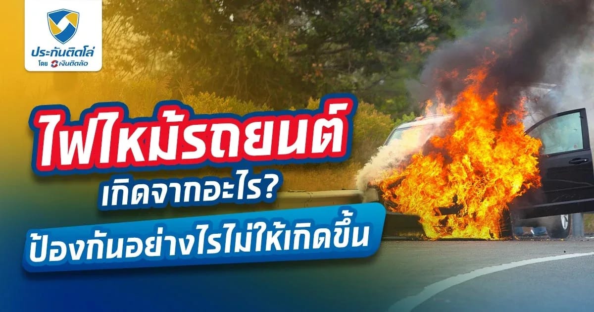 ไฟไหม้รถยนต์เกิดจากอะไร? ป้องกันอย่างไรไม่ให้เกิดขึ้น