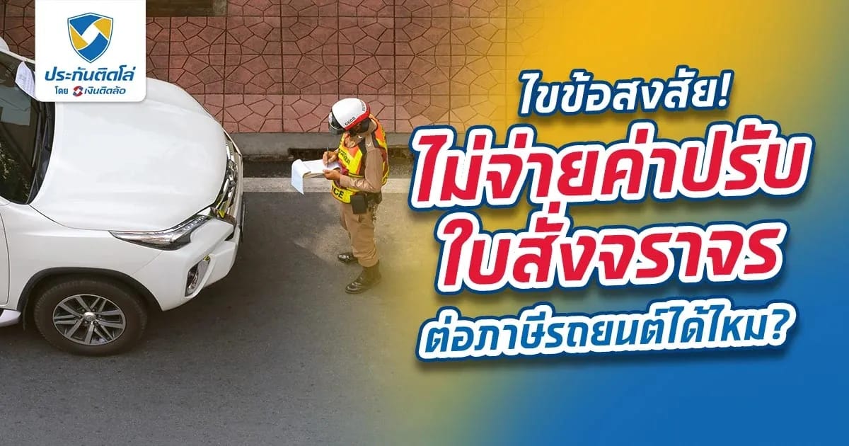 ไขข้อสงสัย! ไม่จ่ายค่าปรับใบสั่งจราจร ต่อภาษีรถยนต์ได้ไหม?