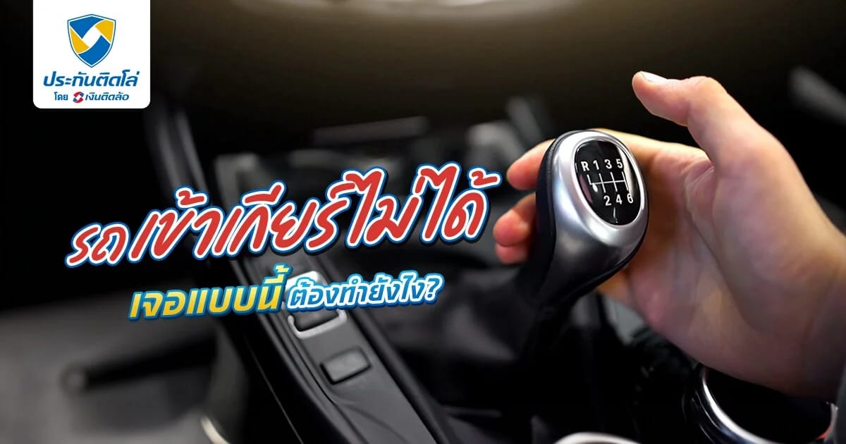 รถเข้าเกียร์ไม่ได้เกิดจากอะไร หากเจออาการแบบนี้ต้องทำยังไง