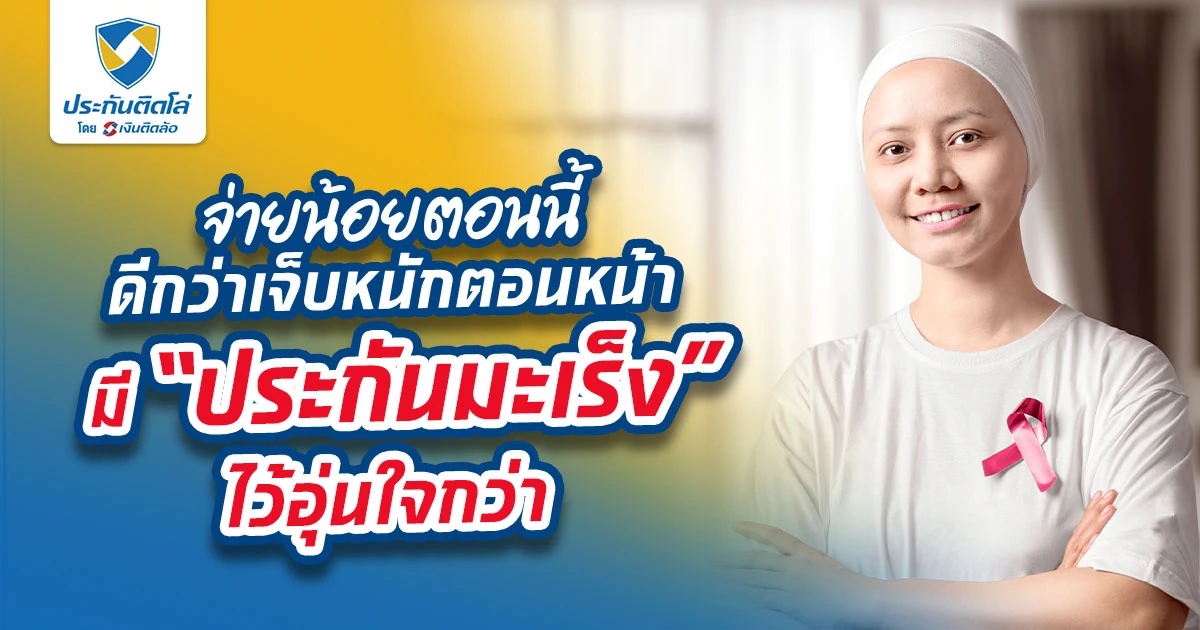 จ่ายน้อยตอนนี้ดีกว่าเจ็บหนักตอนหน้า มี “ประกันมะเร็ง” ไว้อุ่นใจกว่า