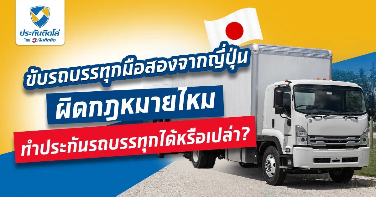ใช้รถบรรทุกมือสองนำเข้าจากญี่ปุ่น ทำประกันรถบรรทุกได้ไหม?