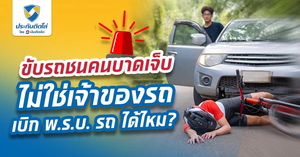 ถ้าขับรถชนคนบาดเจ็บ แต่ไม่ใช่เจ้าของรถเบิก พ.ร.บ.รถ ได้ไหม?