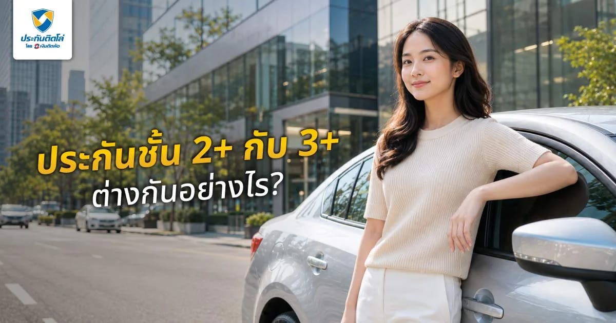 ประกันชั้น 2+ กับ 3+ ต่างกันอย่างไร? วิธีเลือกให้ตอบโจทย์การใช้งาน