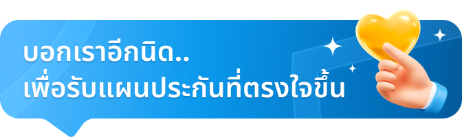 บอกเราอีกนิด เพื่อรับแผนประกันที่ตรงใจขึ้น